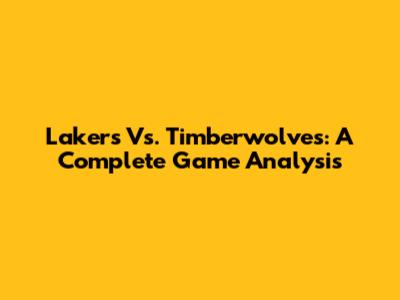 Lakers Vs. Timberwolves: A Complete Game Analysis