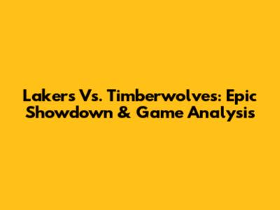 Lakers Vs. Timberwolves: Epic Showdown & Game Analysis
