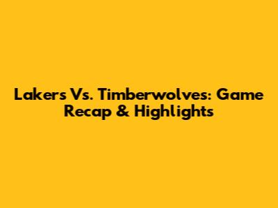 Lakers Vs. Timberwolves: Game Recap & Highlights