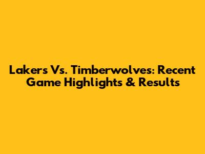 Lakers Vs. Timberwolves: Recent Game Highlights & Results