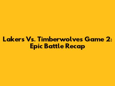 Lakers Vs. Timberwolves Game 2: Epic Battle Recap