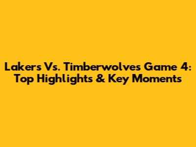 Lakers Vs. Timberwolves Game 4: Top Highlights & Key Moments
