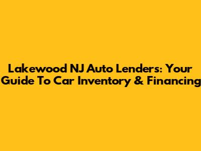 Lakewood NJ Auto Lenders: Your Guide To Car Inventory & Financing