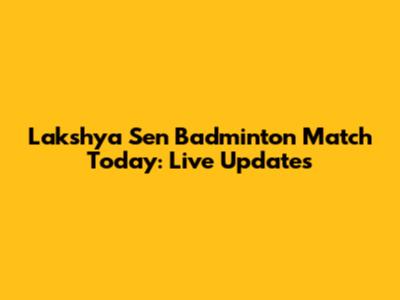 Lakshya Sen Badminton Match Today: Live Updates