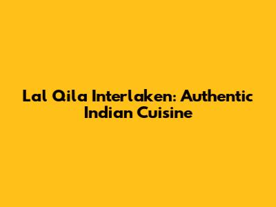Lal Qila Interlaken: Authentic Indian Cuisine