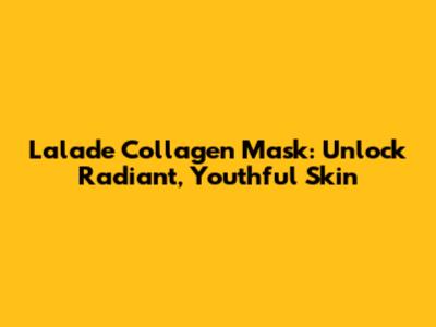Lalade Collagen Mask: Unlock Radiant, Youthful Skin