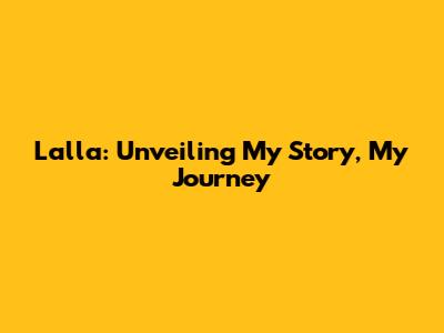 Lalla: Unveiling My Story, My Journey
