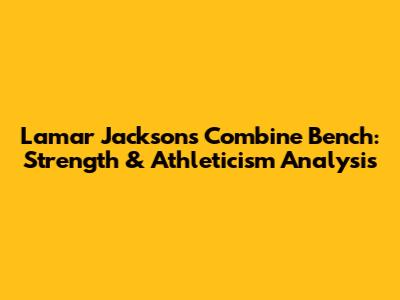 Lamar Jackson's Combine Bench: Strength & Athleticism Analysis