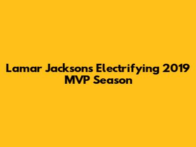 Lamar Jackson's Electrifying 2019 MVP Season
