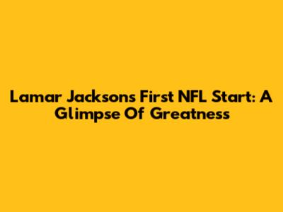 Lamar Jackson's First NFL Start: A Glimpse Of Greatness