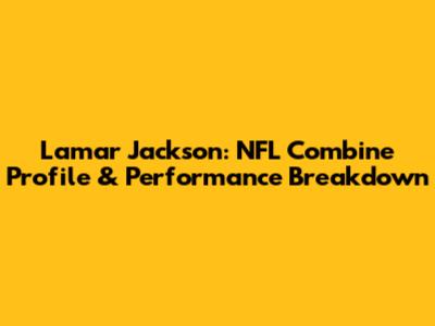Lamar Jackson: NFL Combine Profile & Performance Breakdown