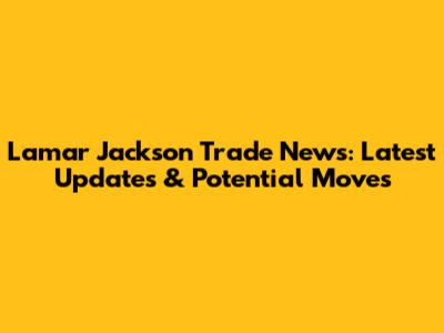 Lamar Jackson Trade News: Latest Updates & Potential Moves