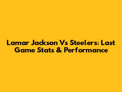 Lamar Jackson Vs Steelers: Last Game Stats & Performance