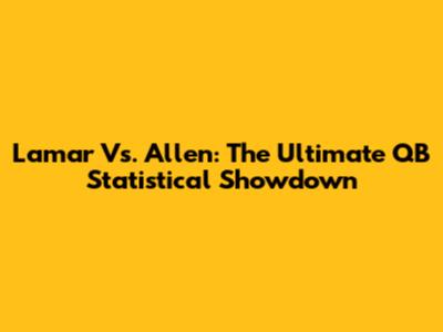 Lamar Vs. Allen: The Ultimate QB Statistical Showdown