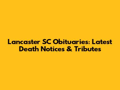 Lancaster SC Obituaries: Latest Death Notices & Tributes