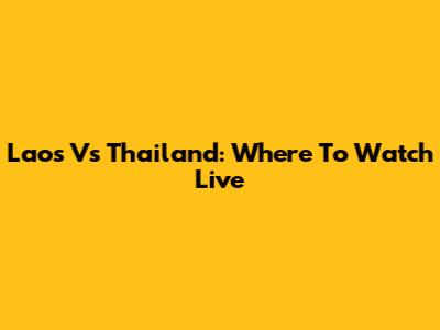 Laos Vs Thailand: Where To Watch Live