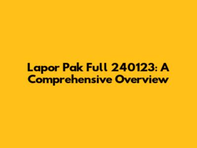 Lapor Pak Full 240123: A Comprehensive Overview