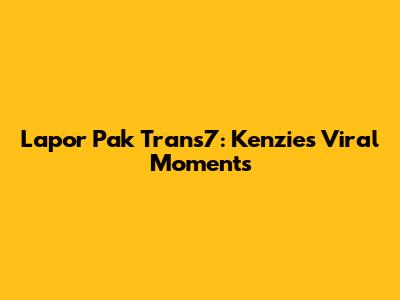 Lapor Pak Trans7: Kenzie's Viral Moments