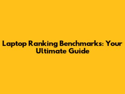 Laptop Ranking Benchmarks: Your Ultimate Guide