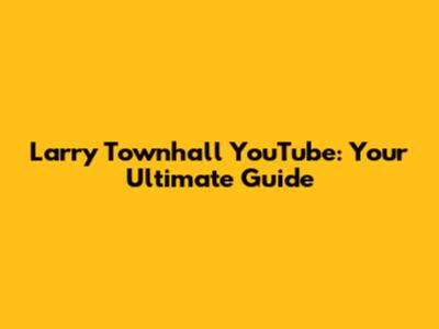 Larry Townhall YouTube: Your Ultimate Guide