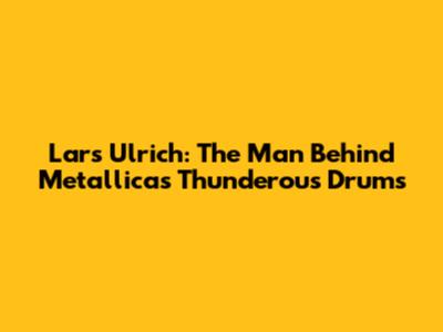 Lars Ulrich: The Man Behind Metallica's Thunderous Drums