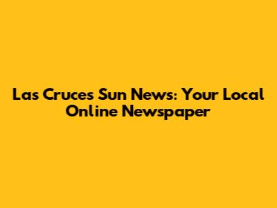 Las Cruces Sun News: Your Local Online Newspaper
