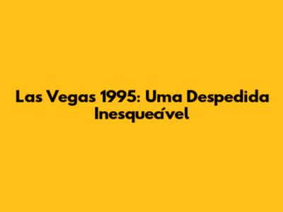 Las Vegas 1995: Uma Despedida Inesquecível