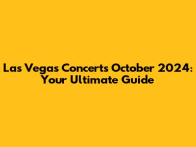 Las Vegas Concerts October 2024: Your Ultimate Guide