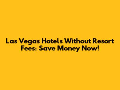 Las Vegas Hotels Without Resort Fees: Save Money Now!