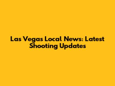 Las Vegas Local News: Latest Shooting Updates