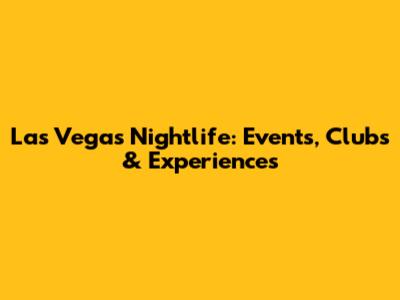 Las Vegas Nightlife: Events, Clubs & Experiences