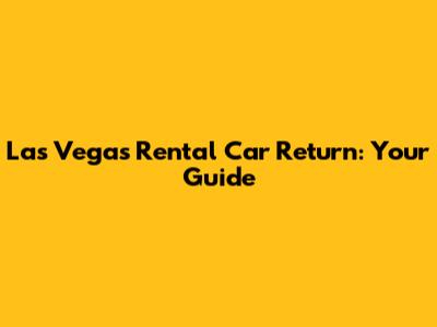 Las Vegas Rental Car Return: Your Guide