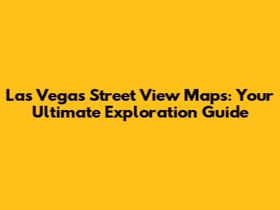 Las Vegas Street View Maps: Your Ultimate Exploration Guide