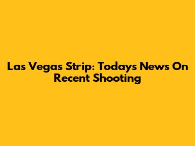 Las Vegas Strip: Today's News On Recent Shooting