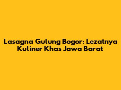 Lasagna Gulung Bogor: Lezatnya Kuliner Khas Jawa Barat