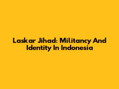 Laskar Jihad: Militancy And Identity In Indonesia