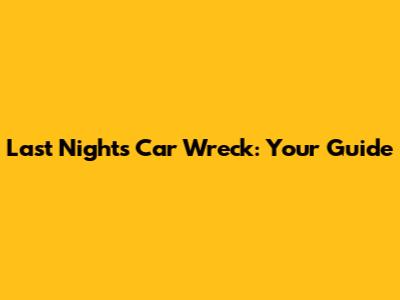 Last Night's Car Wreck: Your Guide