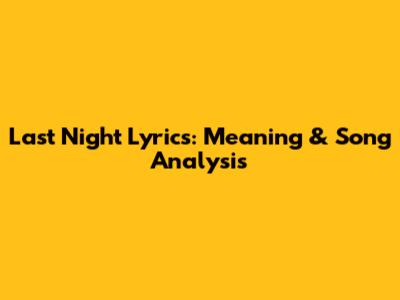 Last Night Lyrics: Meaning & Song Analysis