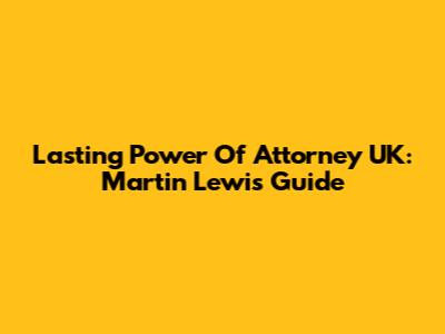 Lasting Power Of Attorney UK: Martin Lewis Guide