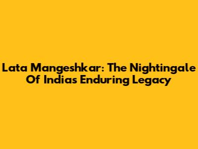 Lata Mangeshkar: The Nightingale Of India's Enduring Legacy