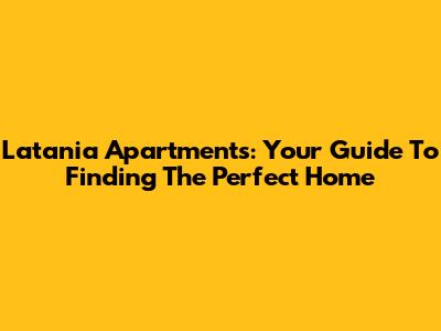 Latania Apartments: Your Guide To Finding The Perfect Home
