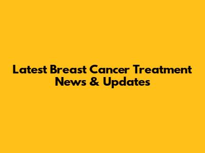 Latest Breast Cancer Treatment News & Updates