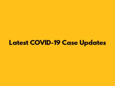 Latest COVID-19 Case Updates
