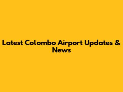 Latest Colombo Airport Updates & News