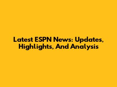 Latest ESPN News: Updates, Highlights, And Analysis