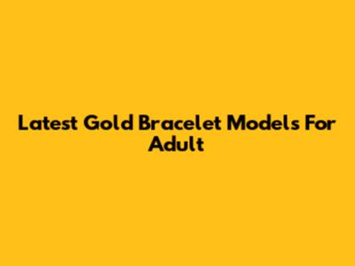 Latest Gold Bracelet Models For Adult