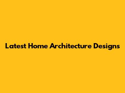 Latest Home Architecture Designs