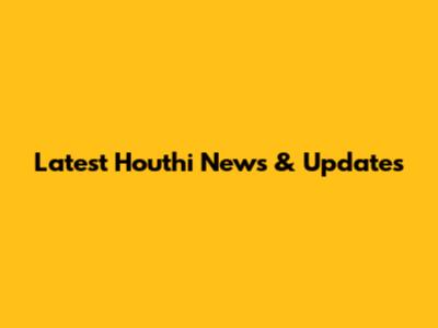 Latest Houthi News & Updates