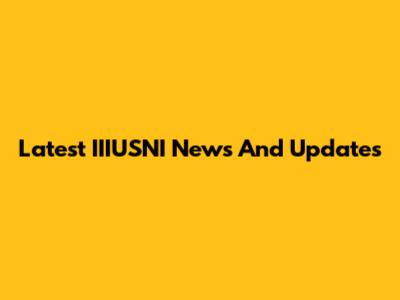 Latest IIIUSNI News And Updates
