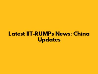 Latest IIT-RUMPs News: China Updates